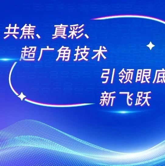 眼底新未来震撼来袭：共焦、真彩、超广角技术引领眼底检查新飞跃，赋能眼底病精准诊疗